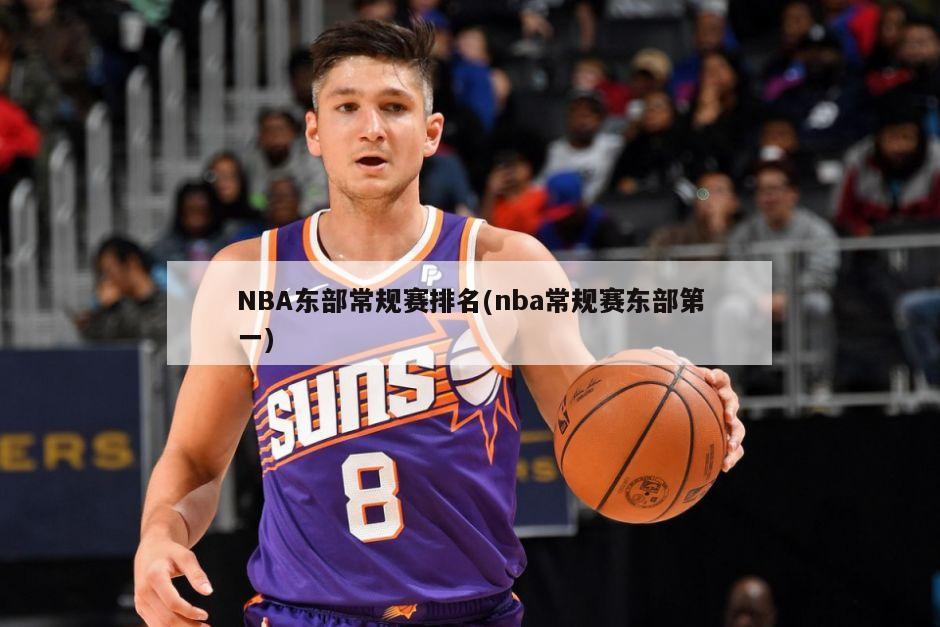 NBA东部常规赛排名(nba常规赛东部第一)