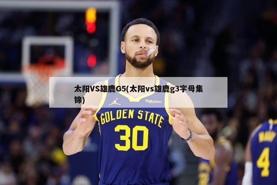 太阳VS雄鹿G5(太阳vs雄鹿g3字母集锦)