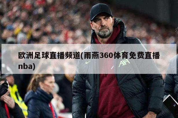 欧洲足球直播频道(雨燕360体育免费直播nba)