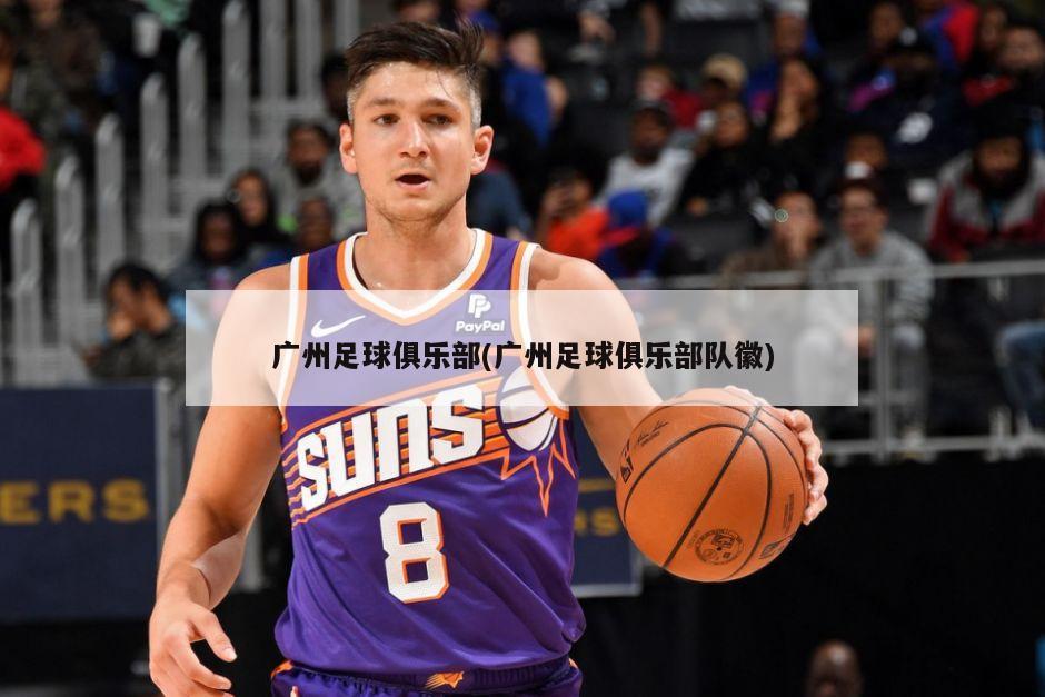 广州足球俱乐部(广州足球俱乐部队徽)