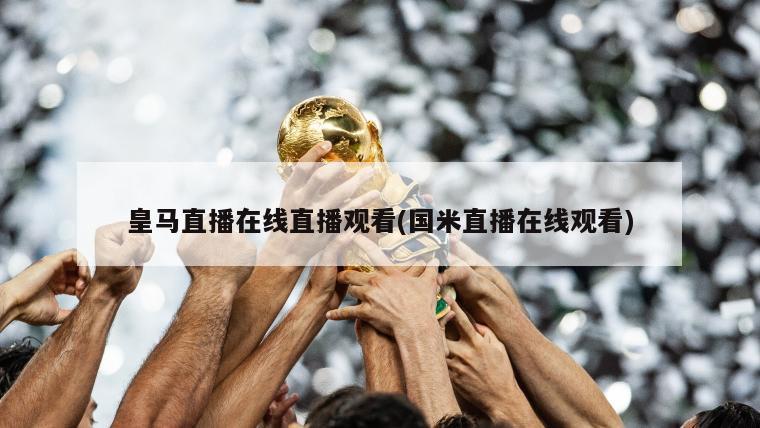 皇马直播在线直播观看(国米直播在线观看)