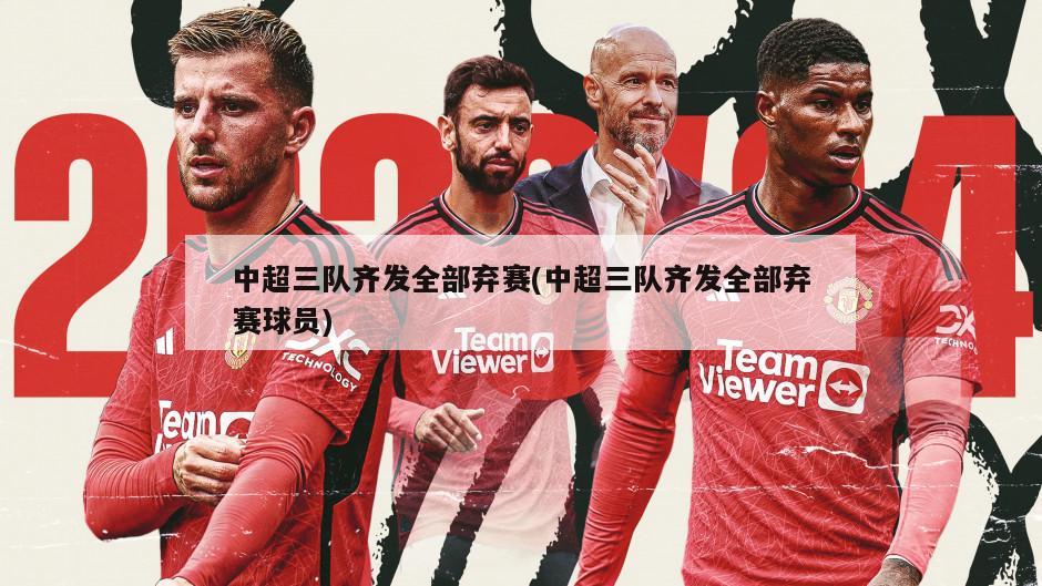 中超三队齐发全部弃赛(中超三队齐发全部弃赛球员)