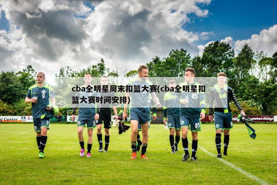 cba全明星周末扣篮大赛(cba全明星扣篮大赛时间安排)