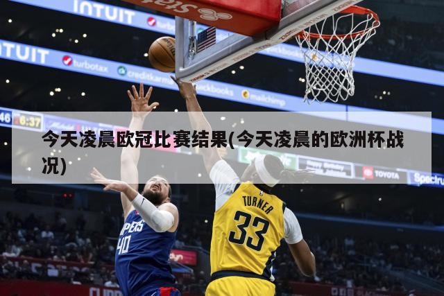 今天凌晨欧冠比赛结果(今天凌晨的欧洲杯战况)
