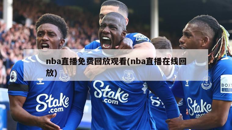 nba直播免费回放观看(nba直播在线回放)