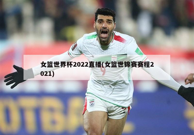 女篮世界杯2022直播(女篮世锦赛赛程2021)
