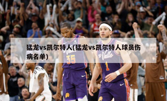 猛龙vs凯尔特人(猛龙vs凯尔特人球员伤病名单)