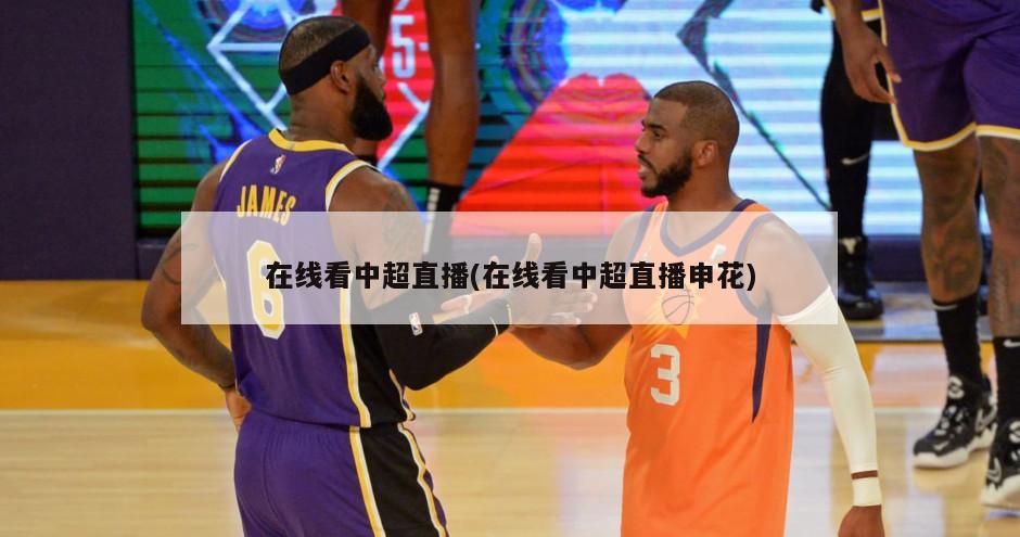 在线看中超直播(在线看中超直播申花)