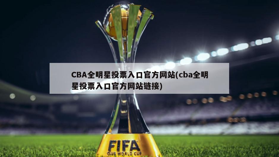 CBA全明星投票入口官方网站(cba全明星投票入口官方网站链接)