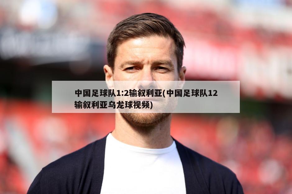 中国足球队1:2输叙利亚(中国足球队12输叙利亚乌龙球视频)