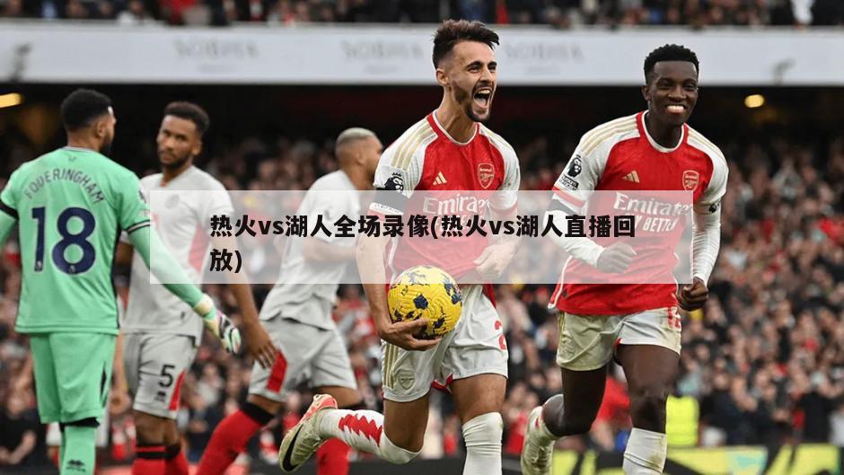 热火vs湖人全场录像(热火vs湖人直播回放)