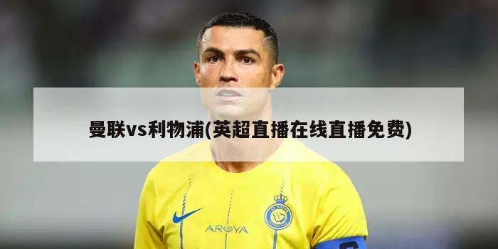 曼联vs利物浦(英超直播在线直播免费)