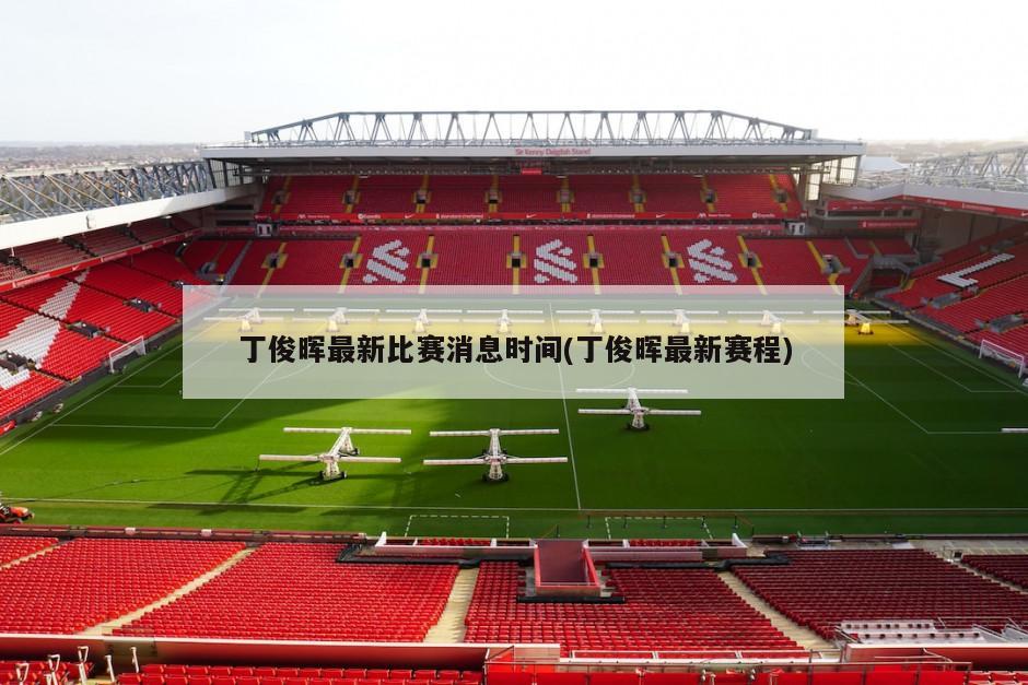 丁俊晖最新比赛消息时间(丁俊晖最新赛程)