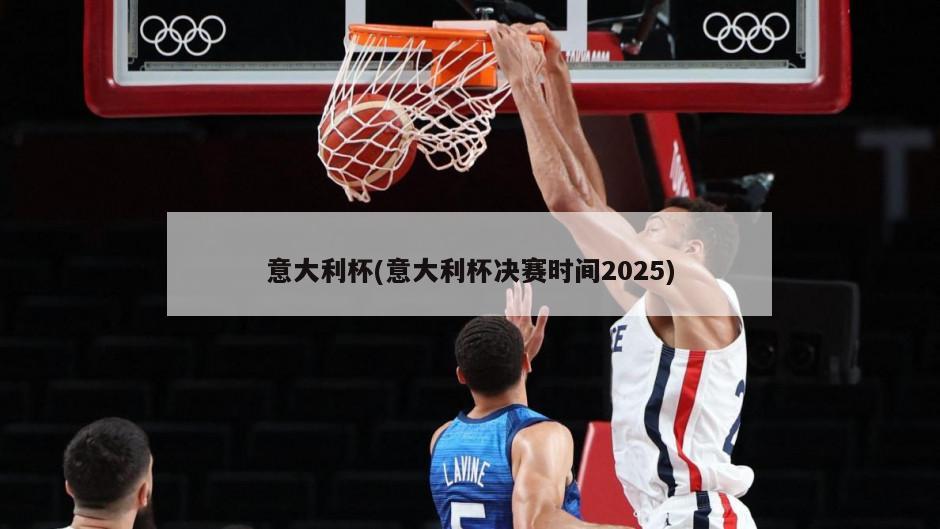 意大利杯(意大利杯决赛时间2025)