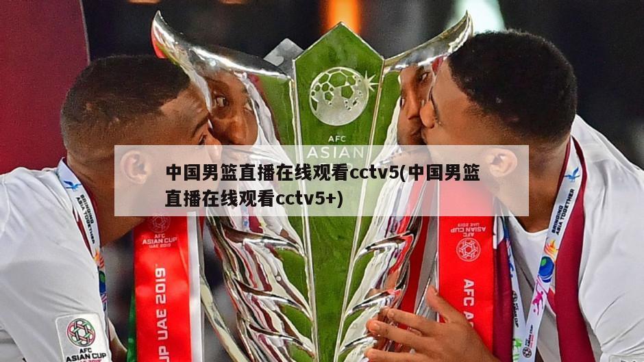 中国男篮直播在线观看cctv5(中国男篮直播在线观看cctv5+)