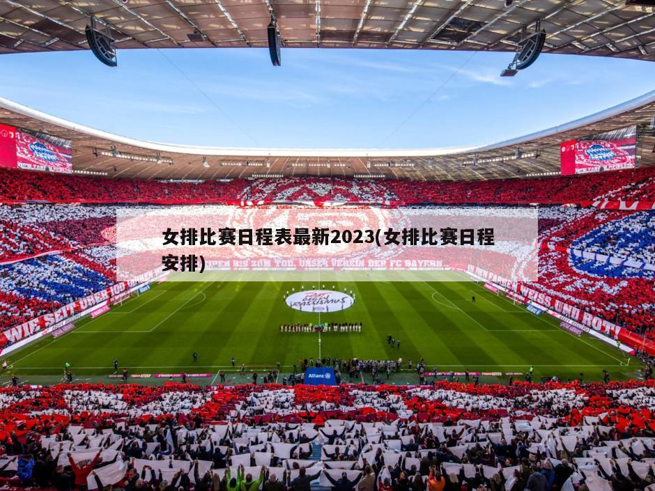女排比赛日程表最新2023(女排比赛日程安排)