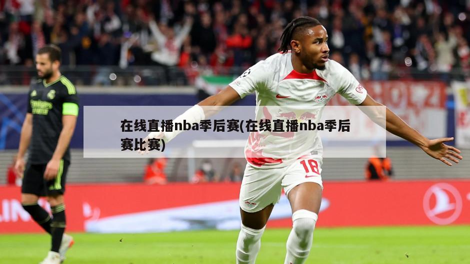 在线直播nba季后赛(在线直播nba季后赛比赛)