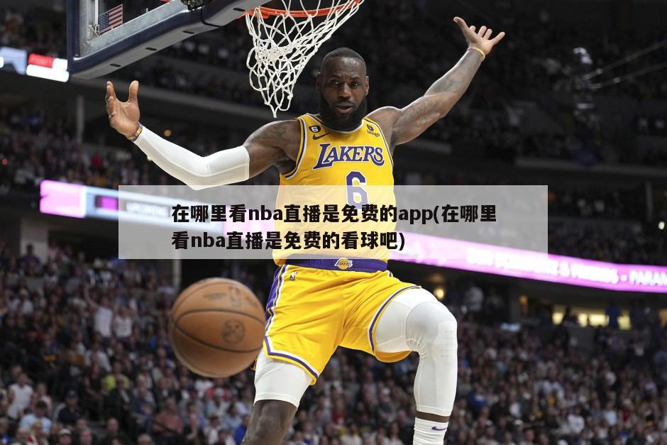在哪里看nba直播是免费的app(在哪里看nba直播是免费的看球吧)