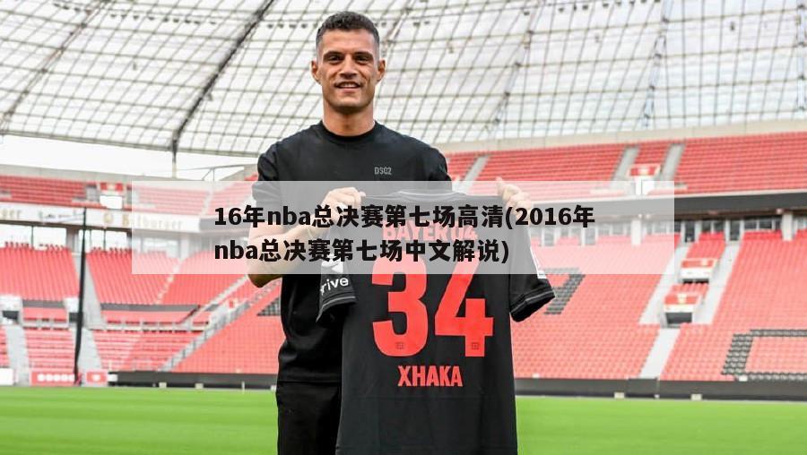 16年nba总决赛第七场高清(2016年nba总决赛第七场中文解说)