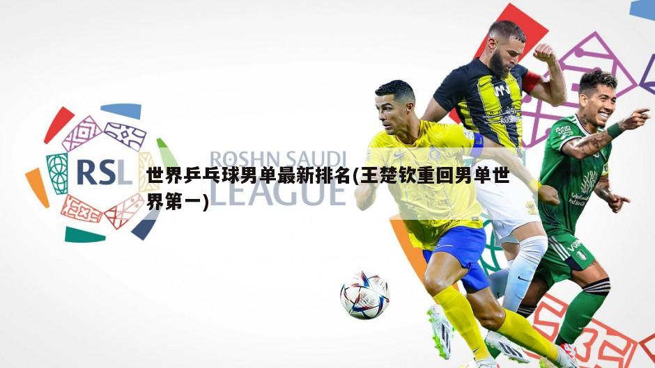 世界乒乓球男单最新排名(王楚钦重回男单世界第一)
