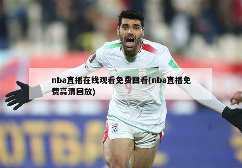 nba直播在线观看免费回看(nba直播免费高清回放)