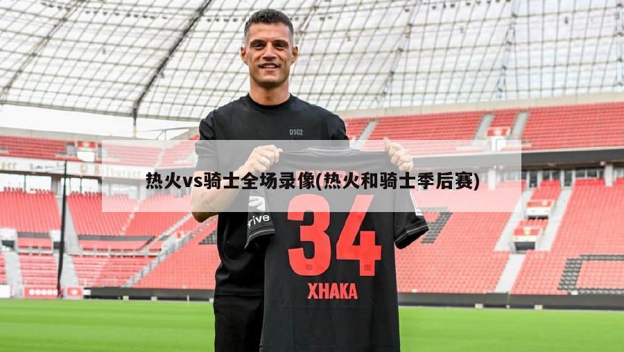 热火vs骑士全场录像(热火和骑士季后赛)